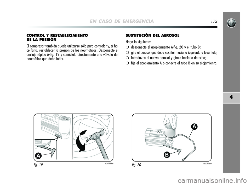 Alfa Romeo MiTo 2009 Manual de Empleo y Cuidado (in Spanish) EN CASO DE EMERGENCIA173
4
fig. 19A0J0225m
A
CONTROL Y RESTABLECIMIENTO
DE LA PRESIÓN
El compresor también puede utilizarse sólo para controlar y, si ha-
ce falta, restablecer la presión de los n Alfa Romeo MiTo 2009 Manual de Empleo y Cuidado (in Spanish) EN CASO DE EMERGENCIA173
4
fig. 19A0J0225m
A
CONTROL Y RESTABLECIMIENTO
DE LA PRESIÓN
El compresor también puede utilizarse sólo para controlar y, si ha-
ce falta, restablecer la presión de los n