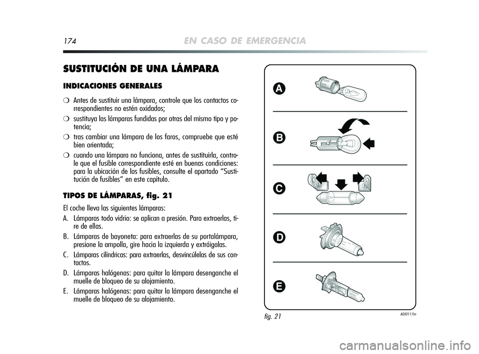 Alfa Romeo MiTo 2009 Manual de Empleo y Cuidado (in Spanish) 174EN CASO DE EMERGENCIA
SUSTITUCIÓN DE UNA LÁMPARA
INDICACIONES GENERALES
❍Antes de sustituir una lámpara, controle que los contactos co-
rrespondientes no estén oxidados;
❍sustituya las lám Alfa Romeo MiTo 2009 Manual de Empleo y Cuidado (in Spanish) 174EN CASO DE EMERGENCIA
SUSTITUCIÓN DE UNA LÁMPARA
INDICACIONES GENERALES
❍Antes de sustituir una lámpara, controle que los contactos co-
rrespondientes no estén oxidados;
❍sustituya las lám