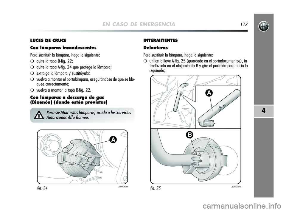 Alfa Romeo MiTo 2009 Manual de Empleo y Cuidado (in Spanish) EN CASO DE EMERGENCIA177
4
LUCES DE CRUCE
Con lámparas incandescentes
Para sustituir la lámpara, haga lo siguiente:
❍quite la tapa B-fig. 22;
❍quite la tapa A-fig. 24 que protege la lámpara;
Alfa Romeo MiTo 2009 Manual de Empleo y Cuidado (in Spanish) EN CASO DE EMERGENCIA177
4
LUCES DE CRUCE
Con lámparas incandescentes
Para sustituir la lámpara, haga lo siguiente:
❍quite la tapa B-fig. 22;
❍quite la tapa A-fig. 24 que protege la lámpara;