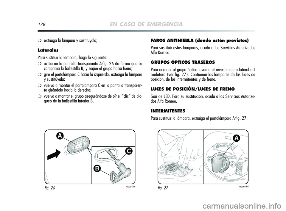 Alfa Romeo MiTo 2009 Manual de Empleo y Cuidado (in Spanish) 178EN CASO DE EMERGENCIA
❍extraiga la lámpara y sustitúyala;
Laterales
Para sustituir la lámpara, haga lo siguiente:
❍actúe en la pantalla transparente A-fig. 26 de forma que se
comprima la ba Alfa Romeo MiTo 2009 Manual de Empleo y Cuidado (in Spanish) 178EN CASO DE EMERGENCIA
❍extraiga la lámpara y sustitúyala;
Laterales
Para sustituir la lámpara, haga lo siguiente:
❍actúe en la pantalla transparente A-fig. 26 de forma que se
comprima la ba