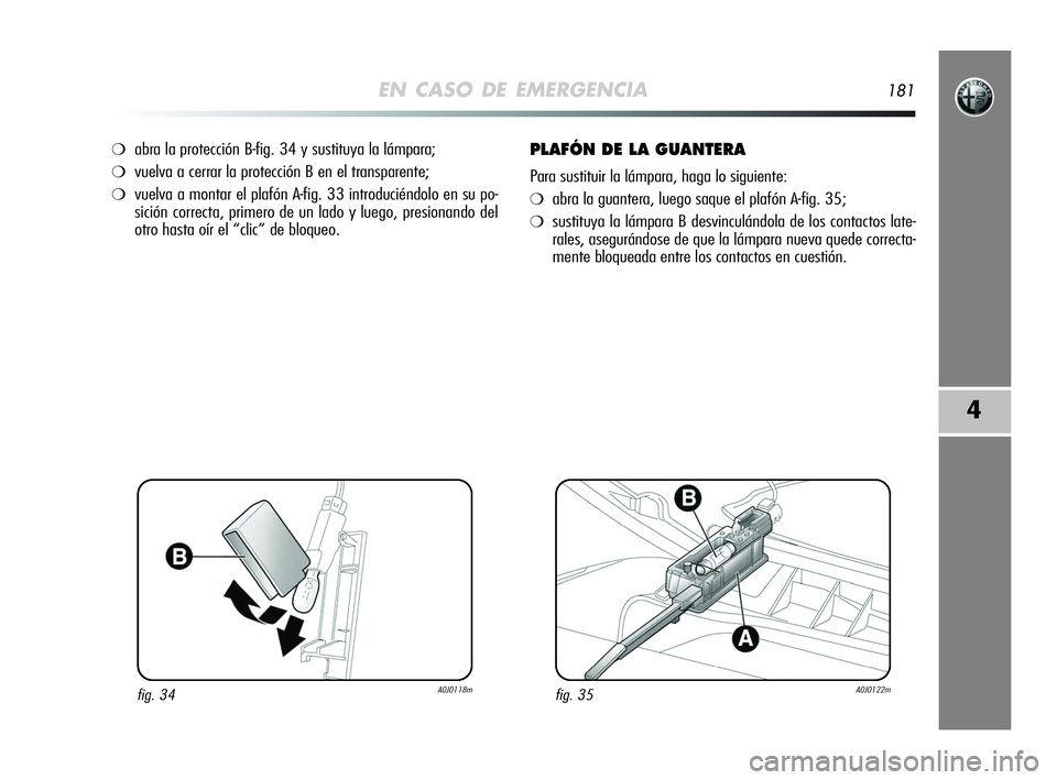 Alfa Romeo MiTo 2009  Manual de Empleo y Cuidado (in Spanish) EN CASO DE EMERGENCIA181
4
❍abra la protección B-fig. 34 y sustituya la lámpara;
❍vuelva a cerrar la protección B en el transparente;
❍vuelva a montar el plafón A-fig. 33 introduciéndolo en