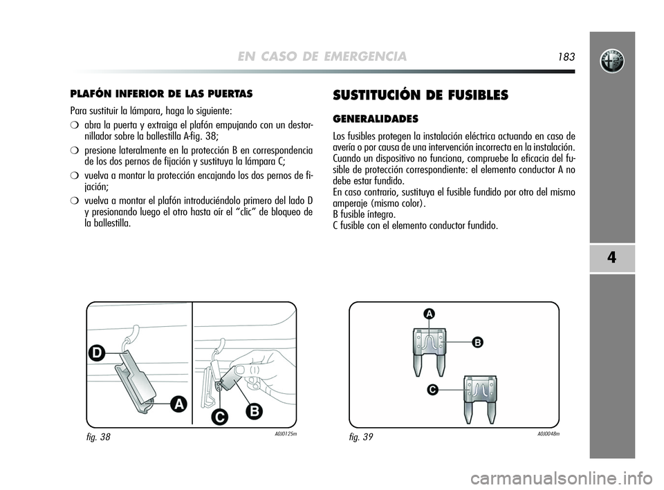 Alfa Romeo MiTo 2009 Manual de Empleo y Cuidado (in Spanish) EN CASO DE EMERGENCIA183
4
PLAFÓN INFERIOR DE LAS PUERTAS
Para sustituir la lámpara, haga lo siguiente:
❍abra la puerta y extraiga el plafón empujando con un destor-
nillador sobre la ballestilla Alfa Romeo MiTo 2009 Manual de Empleo y Cuidado (in Spanish) EN CASO DE EMERGENCIA183
4
PLAFÓN INFERIOR DE LAS PUERTAS
Para sustituir la lámpara, haga lo siguiente:
❍abra la puerta y extraiga el plafón empujando con un destor-
nillador sobre la ballestilla