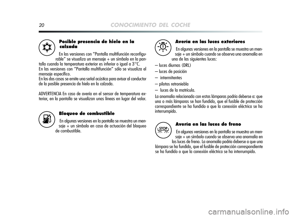 Alfa Romeo MiTo 2009  Manual de Empleo y Cuidado (in Spanish) 20CONOCIMIENTO DEL COCHE
Posible presencia de hielo en la
calzada
En las versiones con “Pantalla multifunción reconfigu-
rable” se visualiza un mensaje + un símbolo en la pan-
talla cuando la te