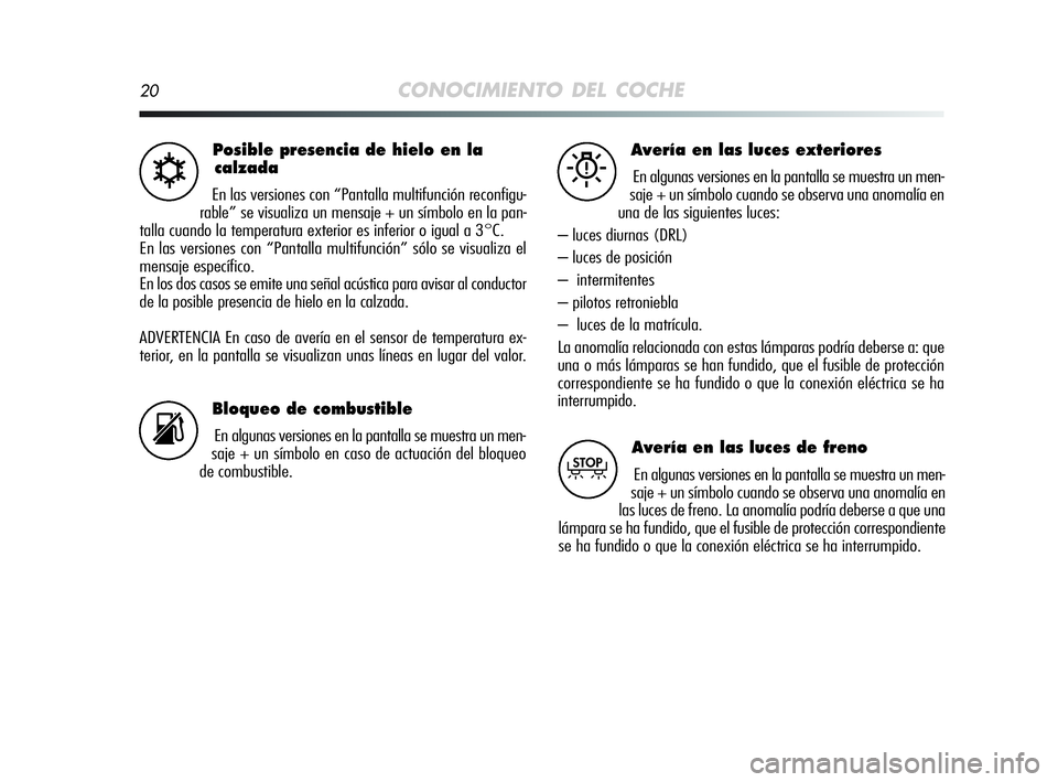 Alfa Romeo MiTo 2009 Manual de Empleo y Cuidado (in Spanish) 20CONOCIMIENTO DEL COCHE
Posible presencia de hielo en la
calzada
En las versiones con “Pantalla multifunción reconfigu-
rable” se visualiza un mensaje + un símbolo en la pan-
talla cuando la te Alfa Romeo MiTo 2009 Manual de Empleo y Cuidado (in Spanish) 20CONOCIMIENTO DEL COCHE
Posible presencia de hielo en la
calzada
En las versiones con “Pantalla multifunción reconfigu-
rable” se visualiza un mensaje + un símbolo en la pan-
talla cuando la te