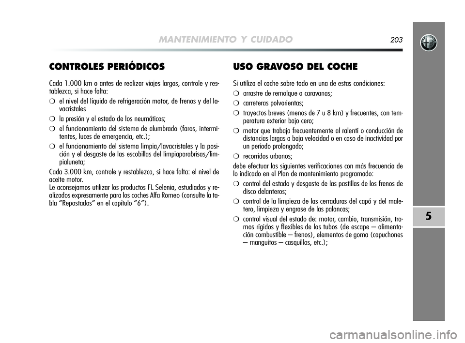 Alfa Romeo MiTo 2009 Manual de Empleo y Cuidado (in Spanish) MANTENIMIENTO Y CUIDADO203
5
CONTROLES PERIÓDICOS
Cada 1.000 km o antes de realizar viajes largos, controle y res-
tablezca, si hace falta:
❍el nivel del líquido de refrigeración motor, de frenos Alfa Romeo MiTo 2009 Manual de Empleo y Cuidado (in Spanish) MANTENIMIENTO Y CUIDADO203
5
CONTROLES PERIÓDICOS
Cada 1.000 km o antes de realizar viajes largos, controle y res-
tablezca, si hace falta:
❍el nivel del líquido de refrigeración motor, de frenos