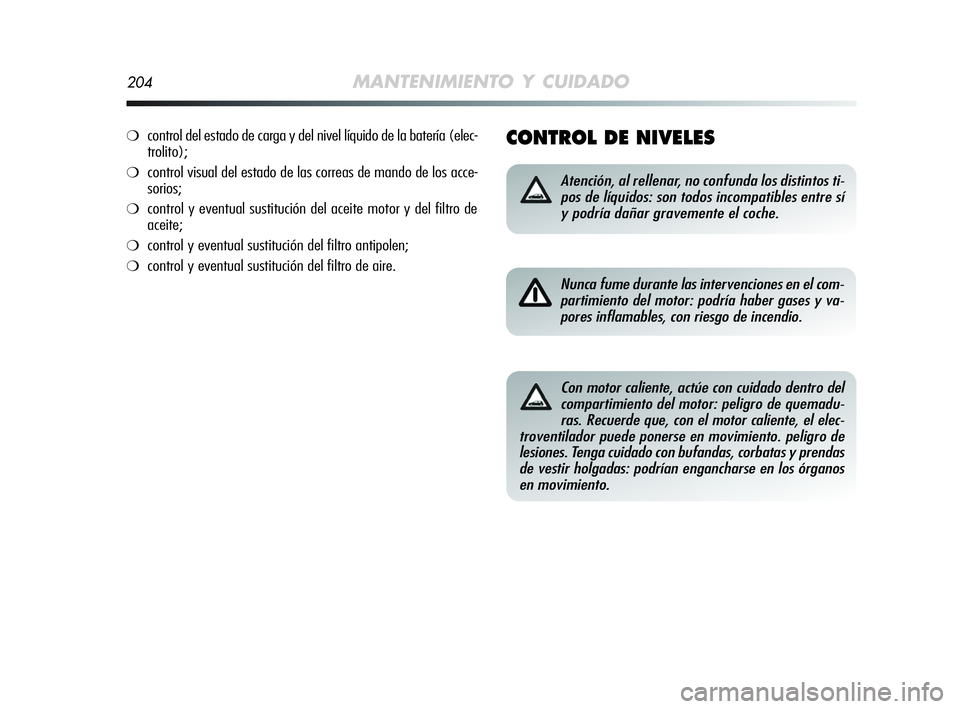 Alfa Romeo MiTo 2009 Manual de Empleo y Cuidado (in Spanish) 204MANTENIMIENTO Y CUIDADO
CONTROL DE NIVELES
Atención, al rellenar, no confunda los distintos ti-
pos de líquidos: son todos incompatibles entre sí
y podría dañar gravemente el coche.
Nunca fume Alfa Romeo MiTo 2009 Manual de Empleo y Cuidado (in Spanish) 204MANTENIMIENTO Y CUIDADO
CONTROL DE NIVELES
Atención, al rellenar, no confunda los distintos ti-
pos de líquidos: son todos incompatibles entre sí
y podría dañar gravemente el coche.
Nunca fume