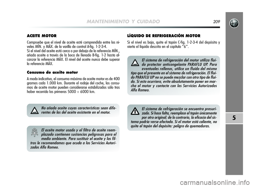 Alfa Romeo MiTo 2009 Manual de Empleo y Cuidado (in Spanish) MANTENIMIENTO Y CUIDADO209
5
ACEITE MOTOR
Compruebe que el nivel de aceite esté comprendido entre los ni-
veles MÍN. y MÁX. de la varilla de control A-fig. 1-2-3-4.
Si el nivel del aceite está ce Alfa Romeo MiTo 2009 Manual de Empleo y Cuidado (in Spanish) MANTENIMIENTO Y CUIDADO209
5
ACEITE MOTOR
Compruebe que el nivel de aceite esté comprendido entre los ni-
veles MÍN. y MÁX. de la varilla de control A-fig. 1-2-3-4.
Si el nivel del aceite está ce