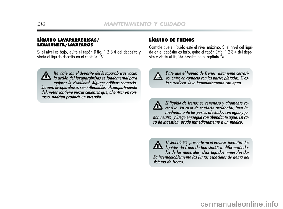 Alfa Romeo MiTo 2009 Manual de Empleo y Cuidado (in Spanish) 210MANTENIMIENTO Y CUIDADO
LÍQUIDO DE FRENOS
Controle que el líquido esté al nivel máximo. Si el nivel del líqui-
do en el depósito es bajo, quite el tapón E-fig. 1-2-3-4 del depó-
sito y vier Alfa Romeo MiTo 2009 Manual de Empleo y Cuidado (in Spanish) 210MANTENIMIENTO Y CUIDADO
LÍQUIDO DE FRENOS
Controle que el líquido esté al nivel máximo. Si el nivel del líqui-
do en el depósito es bajo, quite el tapón E-fig. 1-2-3-4 del depó-
sito y vier