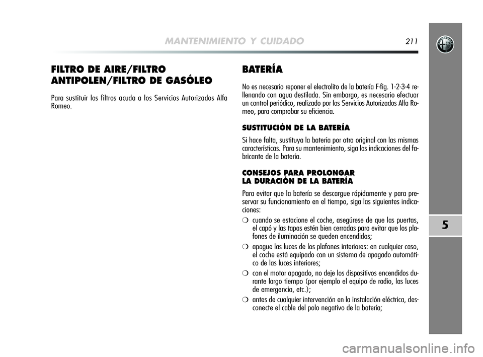 Alfa Romeo MiTo 2009 Manual de Empleo y Cuidado (in Spanish) MANTENIMIENTO Y CUIDADO211
5
BATERÍA
No es necesario reponer el electrolito de la batería F-fig. 1-2-3-4 re-
llenando con agua destilada. Sin embargo, es necesario efectuar
un control periódico, re Alfa Romeo MiTo 2009 Manual de Empleo y Cuidado (in Spanish) MANTENIMIENTO Y CUIDADO211
5
BATERÍA
No es necesario reponer el electrolito de la batería F-fig. 1-2-3-4 re-
llenando con agua destilada. Sin embargo, es necesario efectuar
un control periódico, re