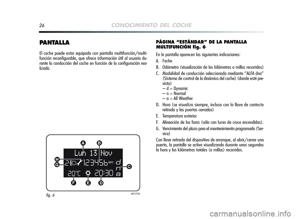 Alfa Romeo MiTo 2009 Manual de Empleo y Cuidado (in Spanish) 26CONOCIMIENTO DEL COCHE
PANTALLA
El coche puede estar equipado con pantalla multifunción/multi-
función reconfigurable, que ofrece información útil al usuario du-
rante la conducción del coche e Alfa Romeo MiTo 2009 Manual de Empleo y Cuidado (in Spanish) 26CONOCIMIENTO DEL COCHE
PANTALLA
El coche puede estar equipado con pantalla multifunción/multi-
función reconfigurable, que ofrece información útil al usuario du-
rante la conducción del coche e