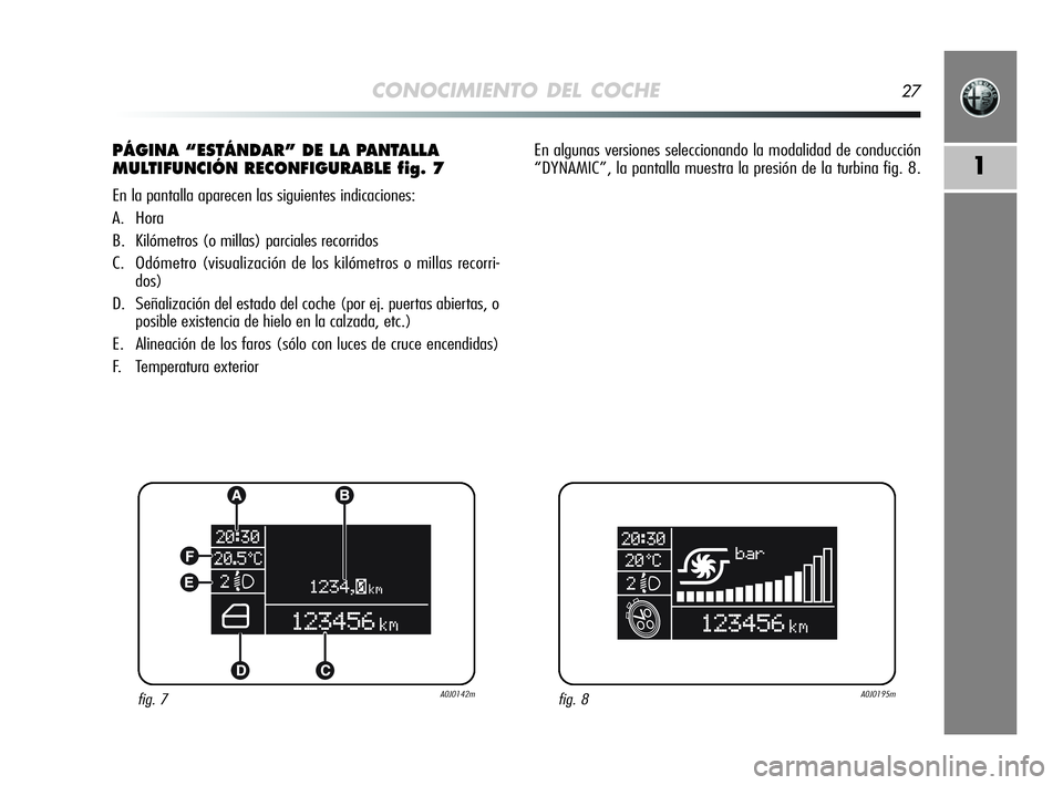 Alfa Romeo MiTo 2009 Manual de Empleo y Cuidado (in Spanish) CONOCIMIENTO DEL COCHE27
1
PÁGINA “ESTÁNDAR” DE LA PANTALLA
MULTIFUNCIÓN RECONFIGURABLE fig. 7
En la pantalla aparecen las siguientes indicaciones:
A. Hora
B. Kilómetros (o millas) parciales r Alfa Romeo MiTo 2009 Manual de Empleo y Cuidado (in Spanish) CONOCIMIENTO DEL COCHE27
1
PÁGINA “ESTÁNDAR” DE LA PANTALLA
MULTIFUNCIÓN RECONFIGURABLE fig. 7
En la pantalla aparecen las siguientes indicaciones:
A. Hora
B. Kilómetros (o millas) parciales r