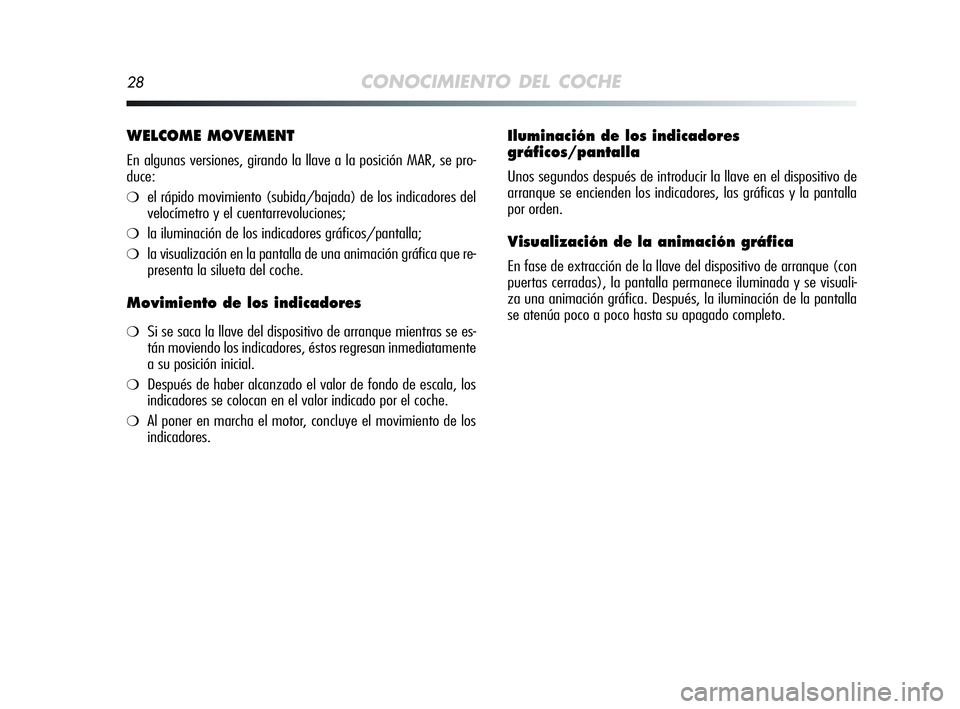 Alfa Romeo MiTo 2009 Manual de Empleo y Cuidado (in Spanish) 28CONOCIMIENTO DEL COCHE
WELCOME MOVEMENT
En algunas versiones, girando la llave a la posición MAR, se pro-
duce:
❍el rápido movimiento (subida/bajada) de los indicadores del
velocímetro y el cue Alfa Romeo MiTo 2009 Manual de Empleo y Cuidado (in Spanish) 28CONOCIMIENTO DEL COCHE
WELCOME MOVEMENT
En algunas versiones, girando la llave a la posición MAR, se pro-
duce:
❍el rápido movimiento (subida/bajada) de los indicadores del
velocímetro y el cue