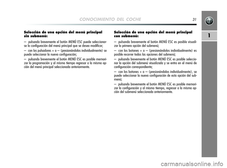 Alfa Romeo MiTo 2009  Manual de Empleo y Cuidado (in Spanish) CONOCIMIENTO DEL COCHE31
1
Selección de una opción del menú principal 
sin submenú:
–  pulsando brevemente el botón MENÚ ESC puede seleccionar-
se la configuración del menú principal que se 