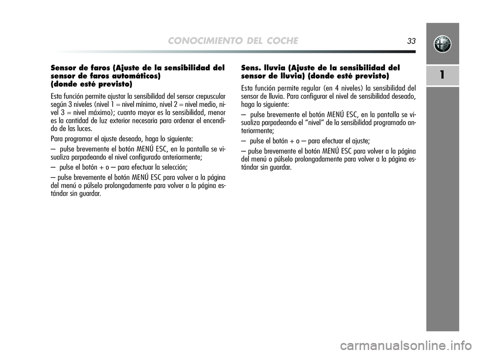 Alfa Romeo MiTo 2009  Manual de Empleo y Cuidado (in Spanish) CONOCIMIENTO DEL COCHE33
1
Sensor de faros (Ajuste de la sensibilidad del
sensor de faros automáticos) 
(donde esté previsto)
Esta función permite ajustar la sensibilidad del sensor crepuscular
seg