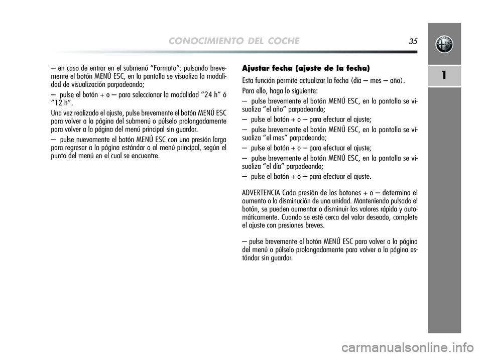Alfa Romeo MiTo 2009  Manual de Empleo y Cuidado (in Spanish) CONOCIMIENTO DEL COCHE35
1
– en caso de entrar en el submenú “Formato”: pulsando breve-
mente el botón MENÚ ESC, en la pantalla se visualiza la modali-
dad de visualización parpadeando;
– 