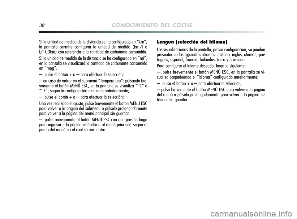 Alfa Romeo MiTo 2009  Manual de Empleo y Cuidado (in Spanish) 38CONOCIMIENTO DEL COCHE
Si la unidad de medida de la distancia se ha configurado en “km”,
la pantalla permite configurar la unidad de medida (km/l o
l/100km) con referencia a la cantidad de carbu
