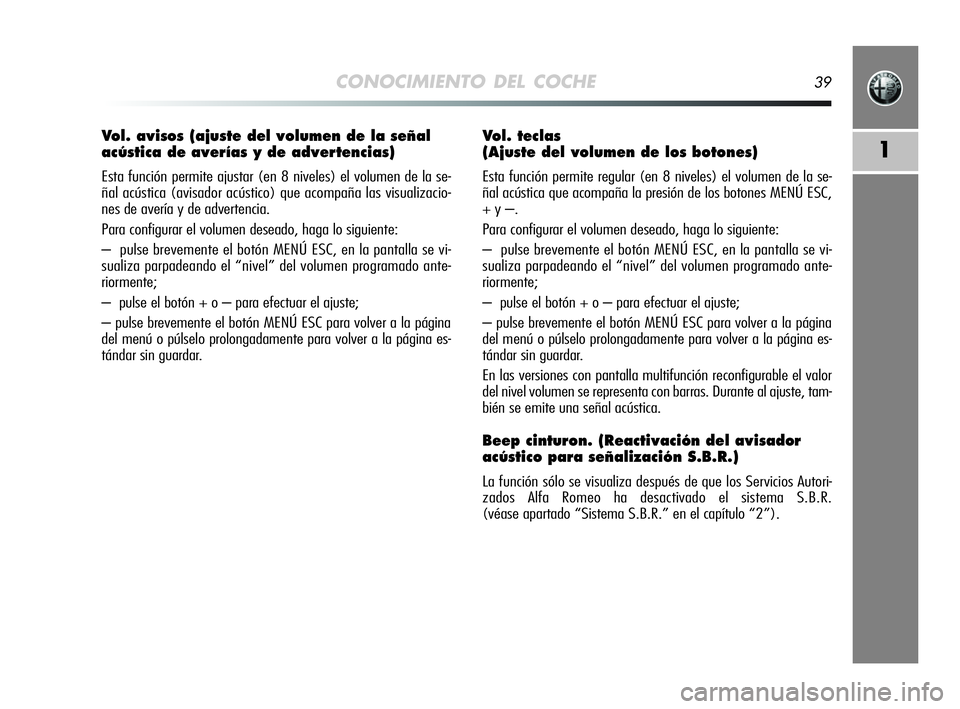 Alfa Romeo MiTo 2009  Manual de Empleo y Cuidado (in Spanish) CONOCIMIENTO DEL COCHE39
1
Vol. avisos (ajuste del volumen de la señal
acústica de averías y de advertencias)
Esta función permite ajustar (en 8 niveles) el volumen de la se-
ñal acústica (avisa