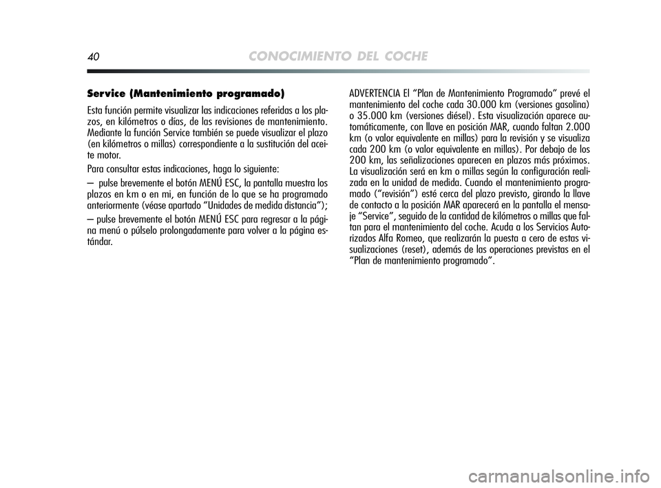 Alfa Romeo MiTo 2009  Manual de Empleo y Cuidado (in Spanish) 40CONOCIMIENTO DEL COCHE
Ser vice (Mantenimiento programado)
Esta función permite visualizar las indicaciones referidas a los pla-
zos, en kilómetros o días, de las revisiones de mantenimiento.
Med