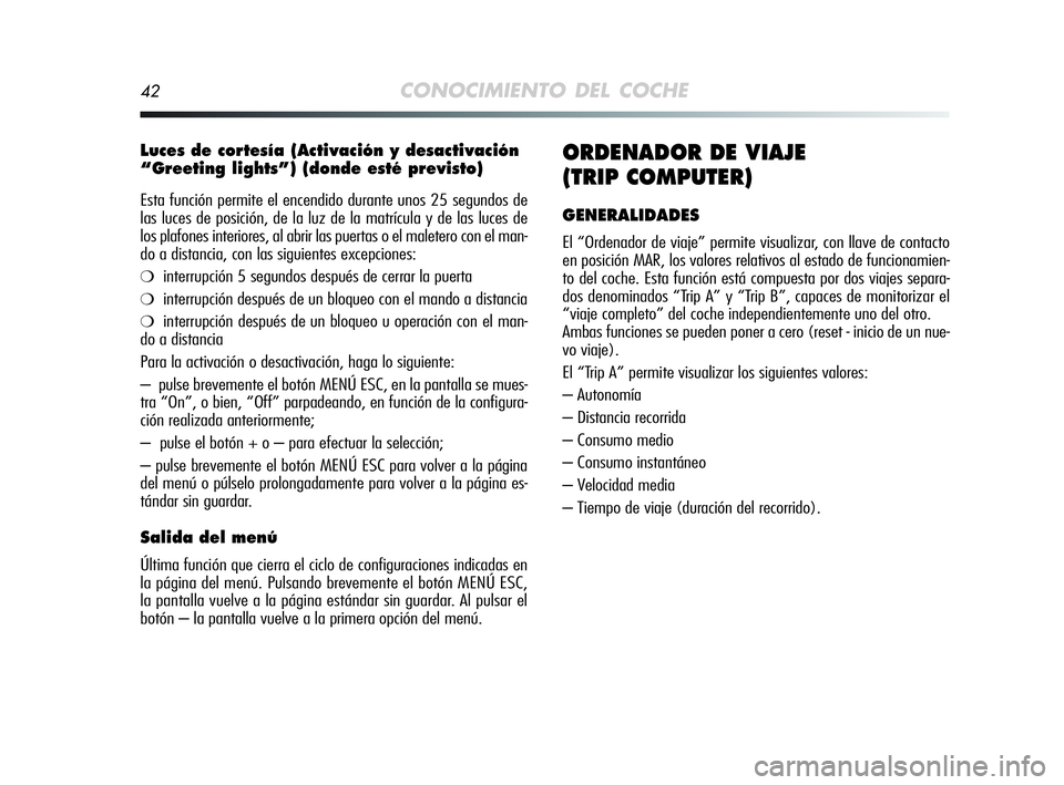 Alfa Romeo MiTo 2009  Manual de Empleo y Cuidado (in Spanish) 42CONOCIMIENTO DEL COCHE
Luces de cortesía (Activación y desactivación
“Greeting lights”) (donde esté previsto)
Esta función permite el encendido durante unos 25 segundos de
las luces de posi