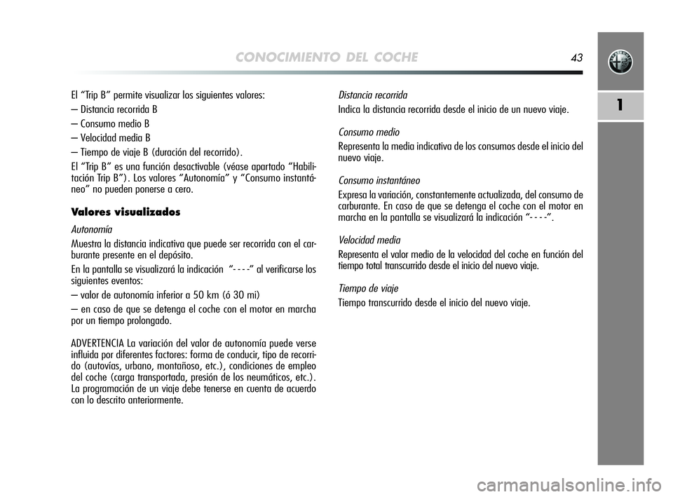 Alfa Romeo MiTo 2009  Manual de Empleo y Cuidado (in Spanish) CONOCIMIENTO DEL COCHE43
1
El “Trip B” permite visualizar los siguientes valores:
– Distancia recorrida B
– Consumo medio B
– Velocidad media B
– Tiempo de viaje B (duración del recorrido