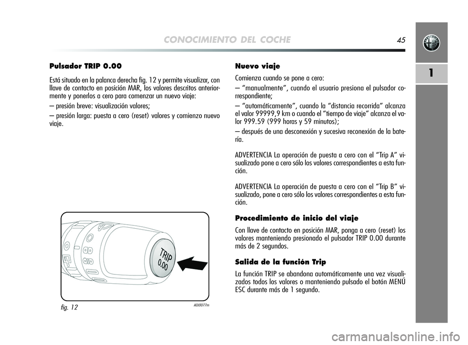 Alfa Romeo MiTo 2009  Manual de Empleo y Cuidado (in Spanish) CONOCIMIENTO DEL COCHE45
1
Pulsador TRIP 0.00
Está situado en la palanca derecha fig. 12 y permite visualizar, con
llave de contacto en posición MAR, los valores descritos anterior-
mente y ponerlos