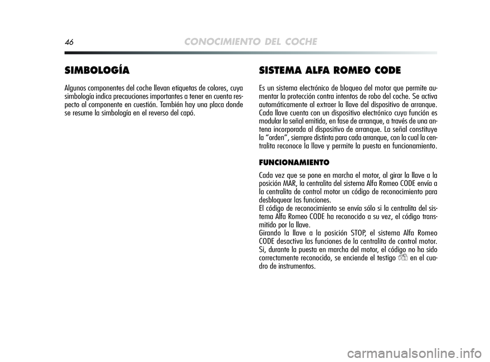 Alfa Romeo MiTo 2009  Manual de Empleo y Cuidado (in Spanish) 46CONOCIMIENTO DEL COCHE
SIMBOLOGÍA
Algunos componentes del coche llevan etiquetas de colores, cuya
simbología indica precauciones importantes a tener en cuenta res-
pecto al componente en cuestión