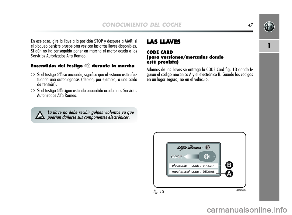 Alfa Romeo MiTo 2009  Manual de Empleo y Cuidado (in Spanish) CONOCIMIENTO DEL COCHE47
1
En ese caso, gire la llave a la posición STOP y después a MAR; si
el bloqueo persiste pruebe otra vez con las otras llaves disponibles.
Si aún no ha conseguido poner en m