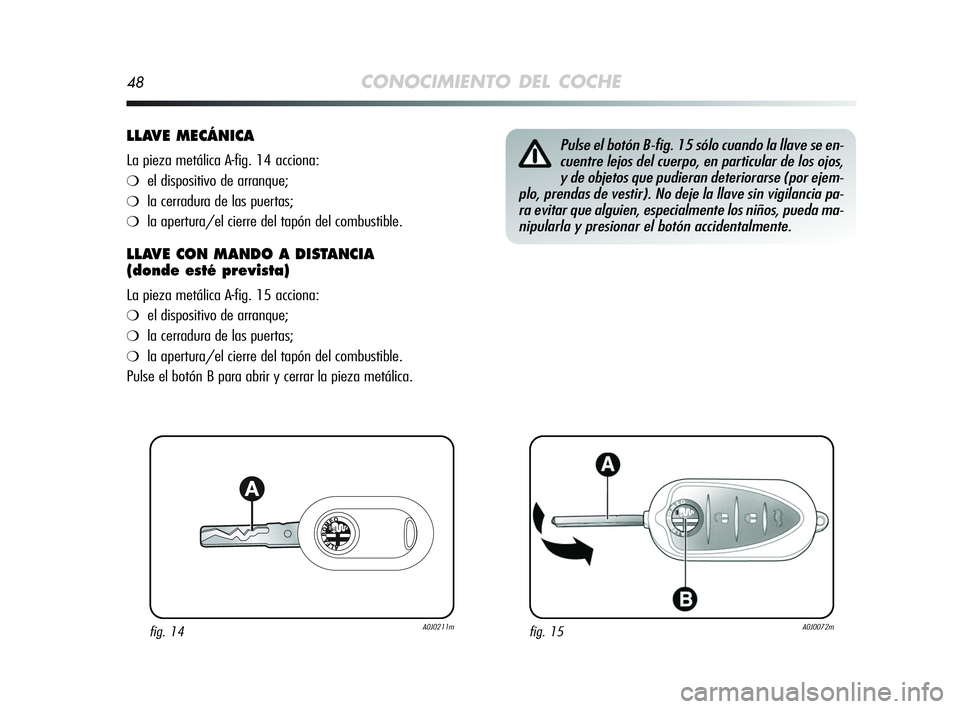 Alfa Romeo MiTo 2009  Manual de Empleo y Cuidado (in Spanish) 48CONOCIMIENTO DEL COCHE
LLAVE MECÁNICA
La pieza metálica A-fig. 14 acciona:
❍el dispositivo de arranque;
❍la cerradura de las puertas;
❍la apertura/el cierre del tapón del combustible.
LLAVE
