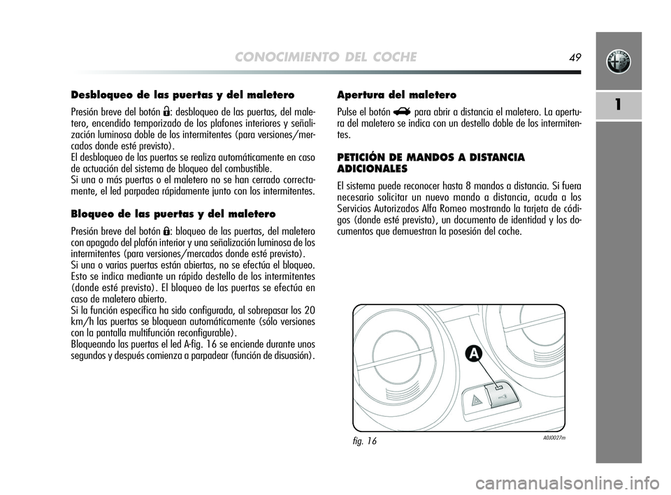 Alfa Romeo MiTo 2009  Manual de Empleo y Cuidado (in Spanish) CONOCIMIENTO DEL COCHE49
1
Desbloqueo de las puertas y del maletero
Presión breve del botón Ë: desbloqueo de las puertas, del male-
tero, encendido temporizado de los plafones interiores y señali-