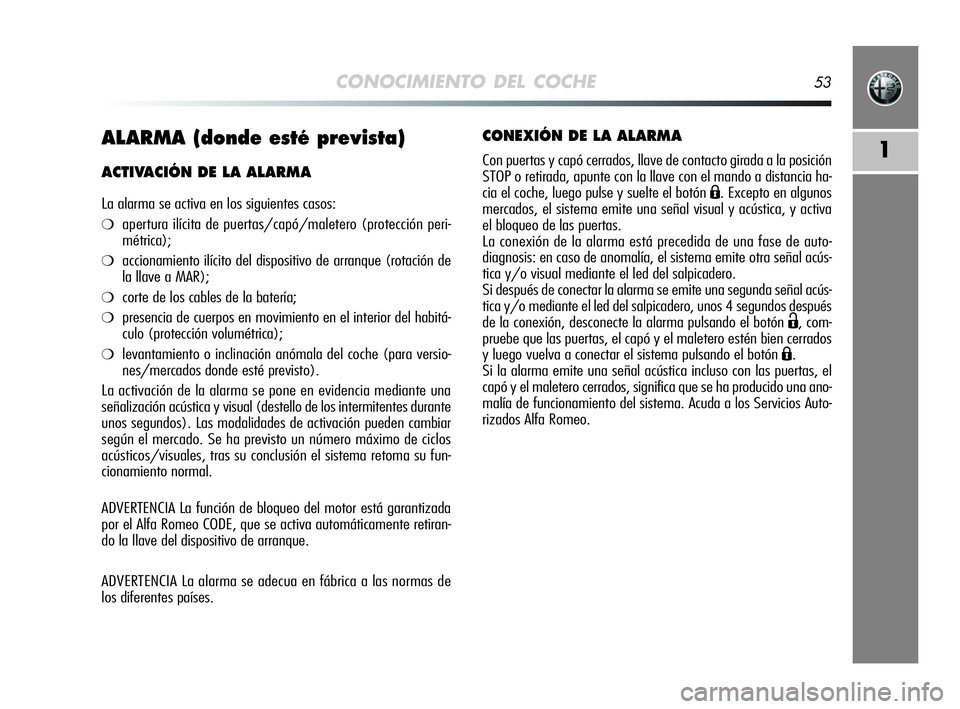 Alfa Romeo MiTo 2009  Manual de Empleo y Cuidado (in Spanish) CONOCIMIENTO DEL COCHE53
1ALARMA (donde esté prevista)
ACTIVACIÓN DE LA ALARMA
La alarma se activa en los siguientes casos:
❍apertura ilícita de puertas/capó/maletero (protección peri-
métrica