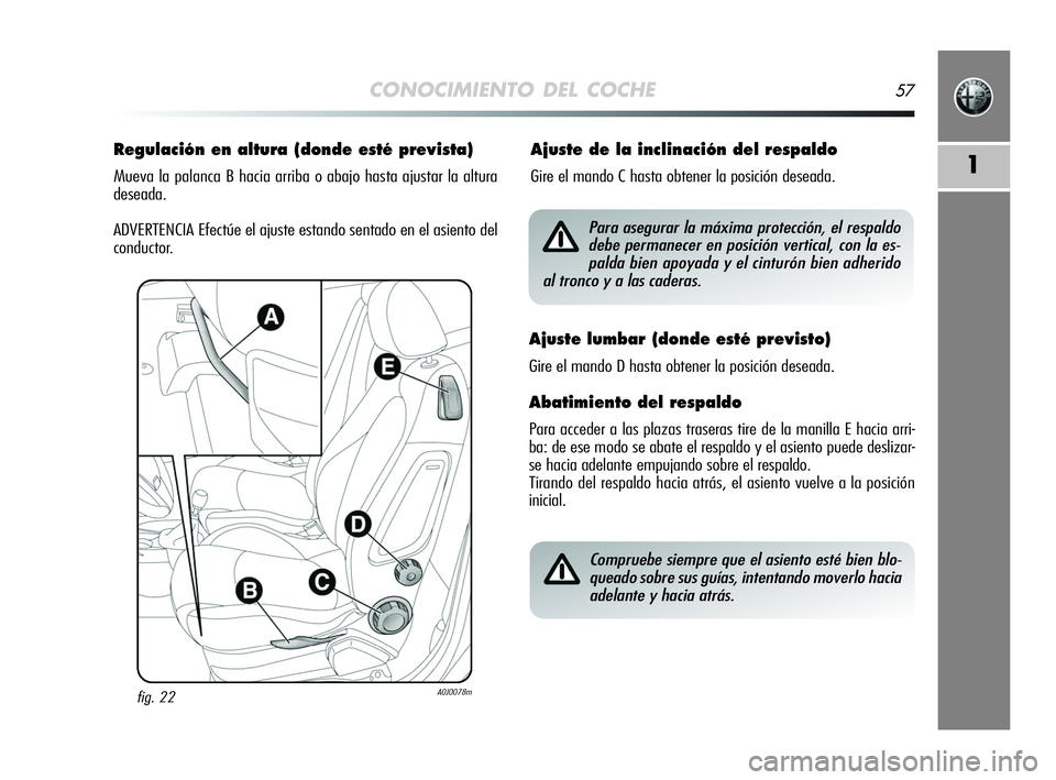 Alfa Romeo MiTo 2009  Manual de Empleo y Cuidado (in Spanish) CONOCIMIENTO DEL COCHE57
1
Regulación en altura (donde esté prevista)
Mueva la palanca B hacia arriba o abajo hasta ajustar la altura
deseada.
ADVERTENCIA Efectúe el ajuste estando sentado en el as