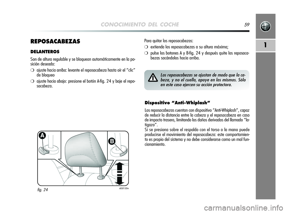 Alfa Romeo MiTo 2009  Manual de Empleo y Cuidado (in Spanish) CONOCIMIENTO DEL COCHE59
1REPOSACABEZAS
DELANTEROS
Son de altura regulable y se bloquean automáticamente en la po-
sición deseada:
❍ajuste hacia arriba: levante el reposacabeza hasta oír el “cl