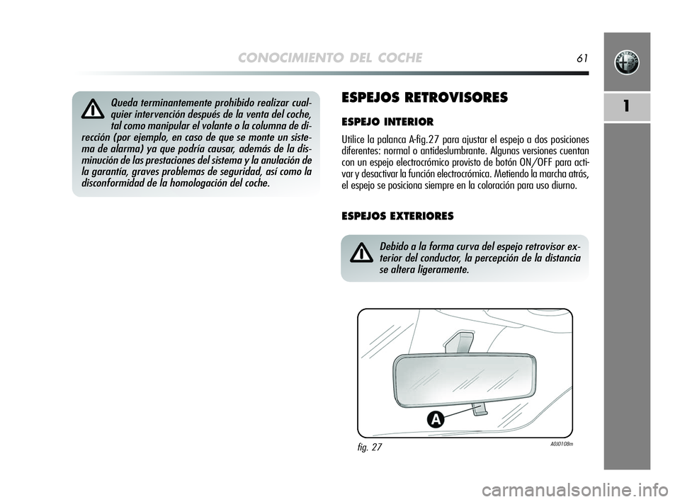 Alfa Romeo MiTo 2009 Manual de Empleo y Cuidado (in Spanish) CONOCIMIENTO DEL COCHE61
1ESPEJOS RETROVISORES
ESPEJO INTERIOR
Utilice la palanca A-fig.27 para ajustar el espejo a dos posiciones
diferentes: normal o antideslumbrante. Algunas versiones cuentan
con Alfa Romeo MiTo 2009 Manual de Empleo y Cuidado (in Spanish) CONOCIMIENTO DEL COCHE61
1ESPEJOS RETROVISORES
ESPEJO INTERIOR
Utilice la palanca A-fig.27 para ajustar el espejo a dos posiciones
diferentes: normal o antideslumbrante. Algunas versiones cuentan
con