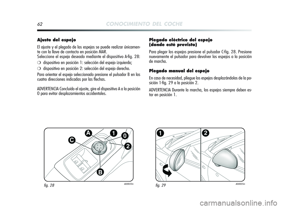 Alfa Romeo MiTo 2009 Manual de Empleo y Cuidado (in Spanish) 62CONOCIMIENTO DEL COCHE
Plegado eléctrico del espejo
(donde esté previsto)
Para plegar los espejos presione el pulsador C-fig. 28. Presione
nuevamente el pulsador para devolver los espejos a la pos Alfa Romeo MiTo 2009 Manual de Empleo y Cuidado (in Spanish) 62CONOCIMIENTO DEL COCHE
Plegado eléctrico del espejo
(donde esté previsto)
Para plegar los espejos presione el pulsador C-fig. 28. Presione
nuevamente el pulsador para devolver los espejos a la pos