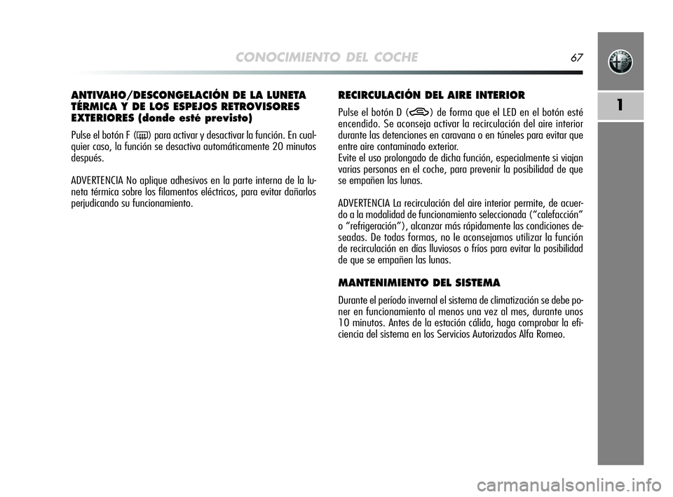 Alfa Romeo MiTo 2009 Manual de Empleo y Cuidado (in Spanish) CONOCIMIENTO DEL COCHE67
1
ANTIVAHO/DESCONGELACIÓN DE LA LUNETA
TÉRMICA Y DE LOS ESPEJOS RETROVISORES
EXTERIORES (donde esté previsto)
Pulse el botón F (() para activar y desactivar la función. Alfa Romeo MiTo 2009 Manual de Empleo y Cuidado (in Spanish) CONOCIMIENTO DEL COCHE67
1
ANTIVAHO/DESCONGELACIÓN DE LA LUNETA
TÉRMICA Y DE LOS ESPEJOS RETROVISORES
EXTERIORES (donde esté previsto)
Pulse el botón F (() para activar y desactivar la función.