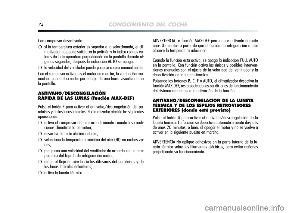 Alfa Romeo MiTo 2009 Manual de Empleo y Cuidado (in Spanish) 74CONOCIMIENTO DEL COCHE
ADVERTENCIA La función MAX-DEF permanece activada durante
unos 3 minutos a partir de que el líquido de refrigeración motor
alcance la temperatura adecuada.
Cuando la funci Alfa Romeo MiTo 2009 Manual de Empleo y Cuidado (in Spanish) 74CONOCIMIENTO DEL COCHE
ADVERTENCIA La función MAX-DEF permanece activada durante
unos 3 minutos a partir de que el líquido de refrigeración motor
alcance la temperatura adecuada.
Cuando la funci