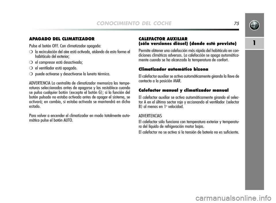 Alfa Romeo MiTo 2009 Manual de Empleo y Cuidado (in Spanish) CONOCIMIENTO DEL COCHE75
1
CALEFACTOR AUXILIAR
(sólo versiones diésel) (donde esté previsto)
Permite obtener una calefacción más rápida del habitáculo en con-
diciones climáticas adversas. La Alfa Romeo MiTo 2009 Manual de Empleo y Cuidado (in Spanish) CONOCIMIENTO DEL COCHE75
1
CALEFACTOR AUXILIAR
(sólo versiones diésel) (donde esté previsto)
Permite obtener una calefacción más rápida del habitáculo en con-
diciones climáticas adversas. La