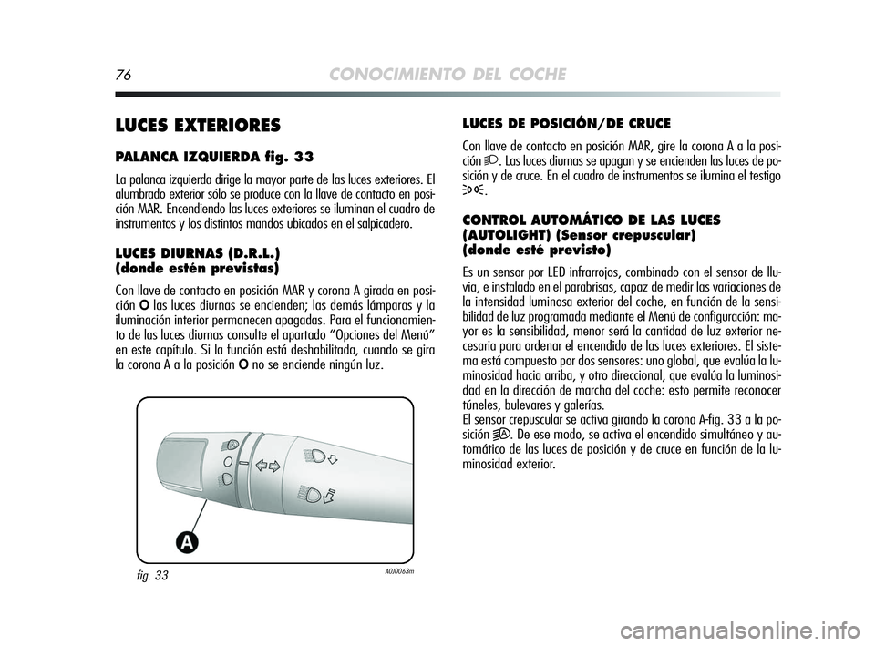 Alfa Romeo MiTo 2009 Manual de Empleo y Cuidado (in Spanish) 76CONOCIMIENTO DEL COCHE
LUCES DE POSICIÓN/DE CRUCE
Con llave de contacto en posición MAR, gire la corona A a la posi-
ción
2. Las luces diurnas se apagan y se encienden las luces de po-
sición y Alfa Romeo MiTo 2009 Manual de Empleo y Cuidado (in Spanish) 76CONOCIMIENTO DEL COCHE
LUCES DE POSICIÓN/DE CRUCE
Con llave de contacto en posición MAR, gire la corona A a la posi-
ción
2. Las luces diurnas se apagan y se encienden las luces de po-
sición y