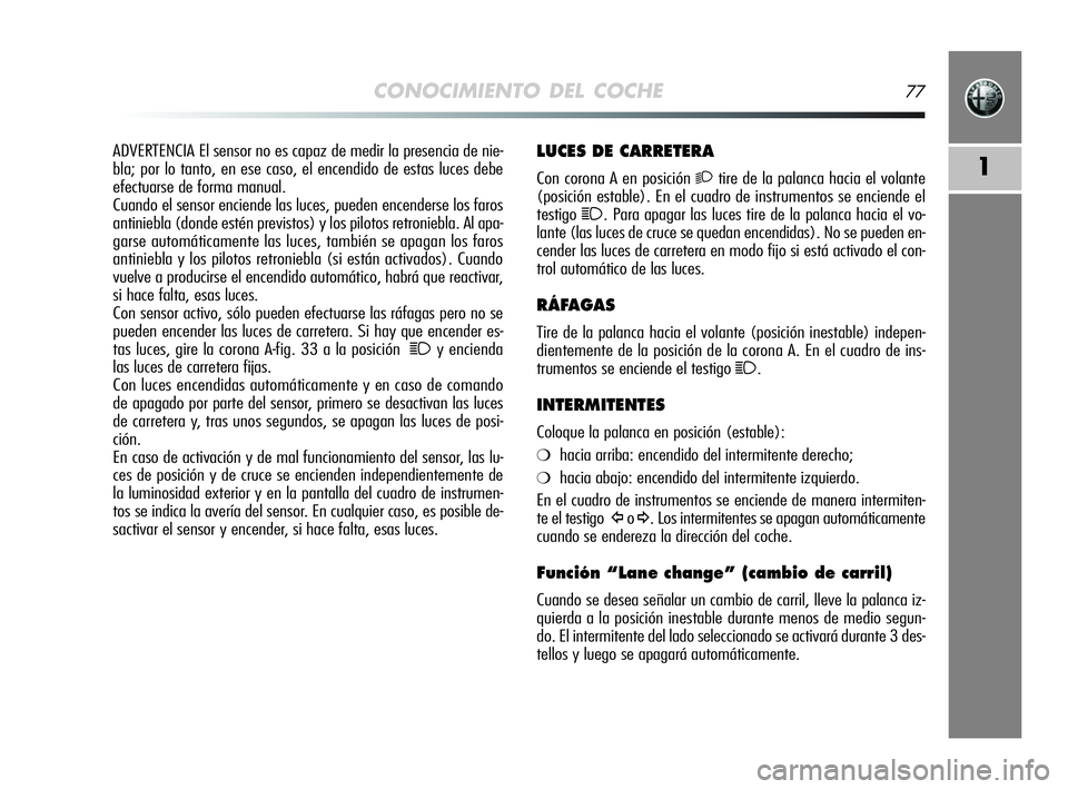 Alfa Romeo MiTo 2009 Manual de Empleo y Cuidado (in Spanish) CONOCIMIENTO DEL COCHE77
1
LUCES DE CARRETERA
Con corona A en posición 2tire de la palanca hacia el volante
(posición estable). En el cuadro de instrumentos se enciende el
testigo
1. Para apagar las Alfa Romeo MiTo 2009 Manual de Empleo y Cuidado (in Spanish) CONOCIMIENTO DEL COCHE77
1
LUCES DE CARRETERA
Con corona A en posición 2tire de la palanca hacia el volante
(posición estable). En el cuadro de instrumentos se enciende el
testigo
1. Para apagar las