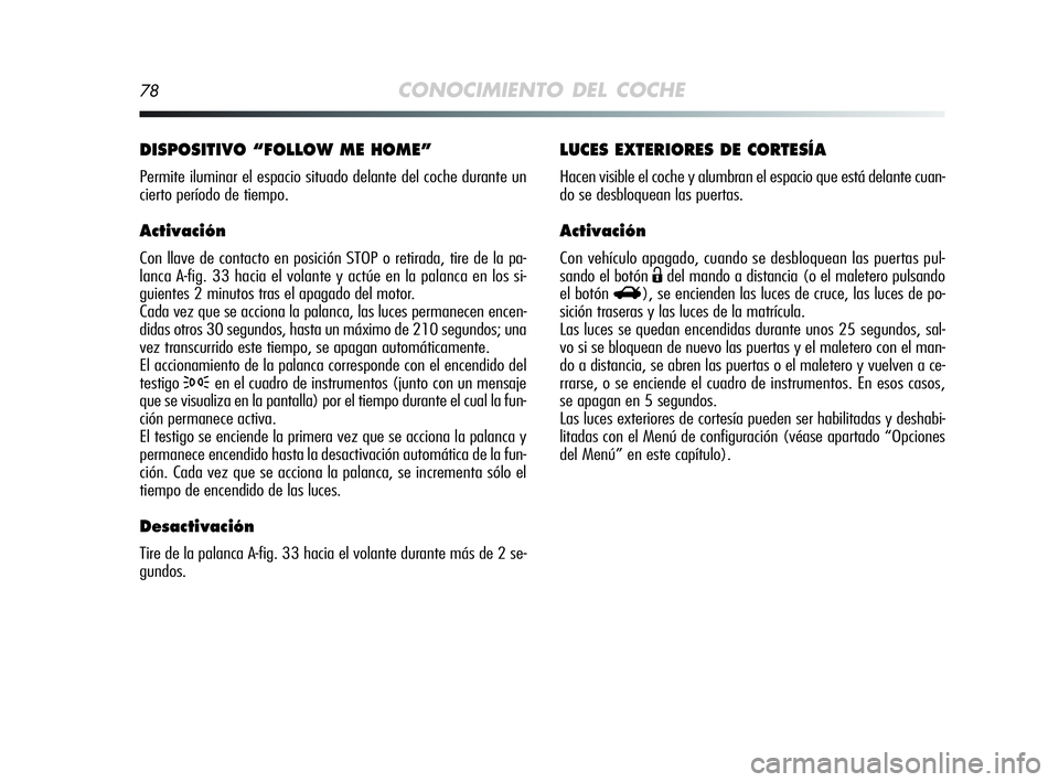 Alfa Romeo MiTo 2009 Manual de Empleo y Cuidado (in Spanish) 78CONOCIMIENTO DEL COCHE
LUCES EXTERIORES DE CORTESÍA
Hacen visible el coche y alumbran el espacio que está delante cuan-
do se desbloquean las puertas.
Activación
Con vehículo apagado, cuando se Alfa Romeo MiTo 2009 Manual de Empleo y Cuidado (in Spanish) 78CONOCIMIENTO DEL COCHE
LUCES EXTERIORES DE CORTESÍA
Hacen visible el coche y alumbran el espacio que está delante cuan-
do se desbloquean las puertas.
Activación
Con vehículo apagado, cuando se