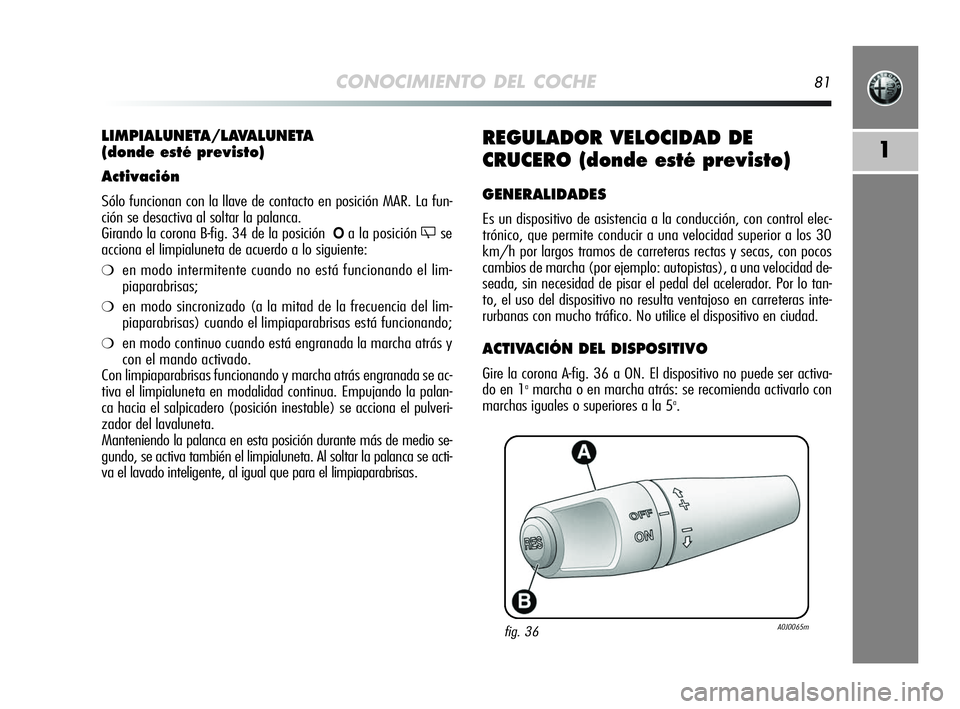 Alfa Romeo MiTo 2009 Manual de Empleo y Cuidado (in Spanish) CONOCIMIENTO DEL COCHE81
1REGULADOR VELOCIDAD DE
CRUCERO (donde esté previsto)
GENERALIDADES
Es un dispositivo de asistencia a la conducción, con control elec-
trónico, que permite conducir a una v Alfa Romeo MiTo 2009 Manual de Empleo y Cuidado (in Spanish) CONOCIMIENTO DEL COCHE81
1REGULADOR VELOCIDAD DE
CRUCERO (donde esté previsto)
GENERALIDADES
Es un dispositivo de asistencia a la conducción, con control elec-
trónico, que permite conducir a una v