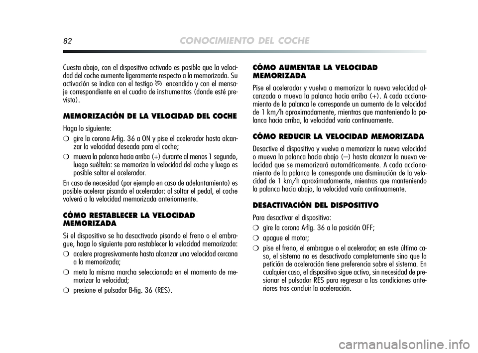Alfa Romeo MiTo 2009 Manual de Empleo y Cuidado (in Spanish) 82CONOCIMIENTO DEL COCHE
CÓMO AUMENTAR LA VELOCIDAD
MEMORIZADA
Pise el acelerador y vuelva a memorizar la nueva velocidad al-
canzada o mueva la palanca hacia arriba (+). A cada acciona-
miento de la Alfa Romeo MiTo 2009 Manual de Empleo y Cuidado (in Spanish) 82CONOCIMIENTO DEL COCHE
CÓMO AUMENTAR LA VELOCIDAD
MEMORIZADA
Pise el acelerador y vuelva a memorizar la nueva velocidad al-
canzada o mueva la palanca hacia arriba (+). A cada acciona-
miento de la