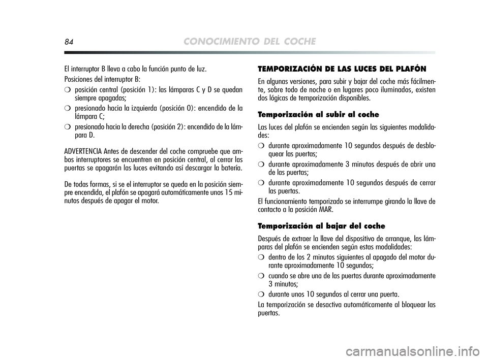 Alfa Romeo MiTo 2009 Manual de Empleo y Cuidado (in Spanish) 84CONOCIMIENTO DEL COCHE
TEMPORIZACIÓN DE LAS LUCES DEL PLAFÓN
En algunas versiones, para subir y bajar del coche más fácilmen-
te, sobre todo de noche o en lugares poco iluminados, existen
dos l Alfa Romeo MiTo 2009 Manual de Empleo y Cuidado (in Spanish) 84CONOCIMIENTO DEL COCHE
TEMPORIZACIÓN DE LAS LUCES DEL PLAFÓN
En algunas versiones, para subir y bajar del coche más fácilmen-
te, sobre todo de noche o en lugares poco iluminados, existen
dos l