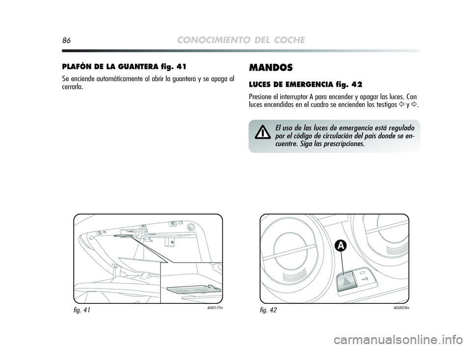 Alfa Romeo MiTo 2009 Manual de Empleo y Cuidado (in Spanish) 86CONOCIMIENTO DEL COCHE
MANDOS
LUCES DE EMERGENCIA fig. 42
Presione el interruptor A para encender y apagar las luces. Con
luces encendidas en el cuadro se encienden los testigos
ŸyΔ.
PLAFÓN DE L Alfa Romeo MiTo 2009 Manual de Empleo y Cuidado (in Spanish) 86CONOCIMIENTO DEL COCHE
MANDOS
LUCES DE EMERGENCIA fig. 42
Presione el interruptor A para encender y apagar las luces. Con
luces encendidas en el cuadro se encienden los testigos
ŸyΔ.
PLAFÓN DE L