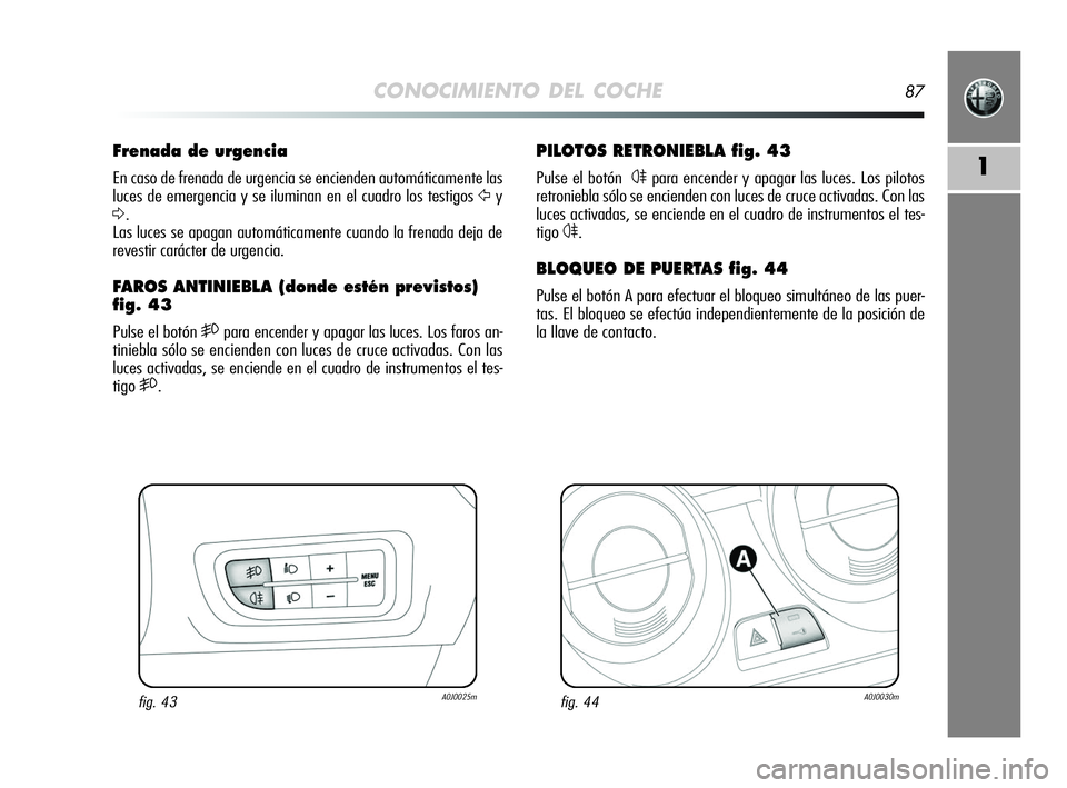 Alfa Romeo MiTo 2009 Manual de Empleo y Cuidado (in Spanish) CONOCIMIENTO DEL COCHE87
1
PILOTOS RETRONIEBLA fig. 43
Pulse el botón4para encender y apagar las luces. Los pilotos
retroniebla sólo se encienden con luces de cruce activadas. Con las
luces activada Alfa Romeo MiTo 2009 Manual de Empleo y Cuidado (in Spanish) CONOCIMIENTO DEL COCHE87
1
PILOTOS RETRONIEBLA fig. 43
Pulse el botón4para encender y apagar las luces. Los pilotos
retroniebla sólo se encienden con luces de cruce activadas. Con las
luces activada