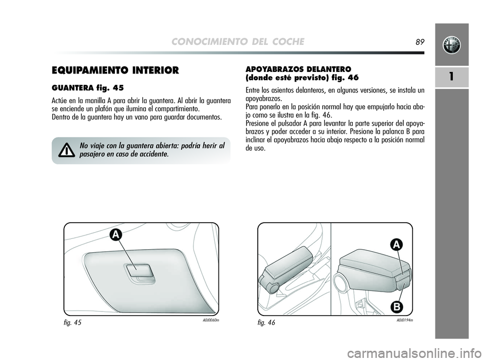 Alfa Romeo MiTo 2009 Manual de Empleo y Cuidado (in Spanish) CONOCIMIENTO DEL COCHE89
11EQUIPAMIENTO INTERIOR
GUANTERA fig. 45
Actúe en la manilla A para abrir la guantera. Al abrir la guantera
se enciende un plafón que ilumina el compartimiento.
Dentro de l Alfa Romeo MiTo 2009 Manual de Empleo y Cuidado (in Spanish) CONOCIMIENTO DEL COCHE89
11EQUIPAMIENTO INTERIOR
GUANTERA fig. 45
Actúe en la manilla A para abrir la guantera. Al abrir la guantera
se enciende un plafón que ilumina el compartimiento.
Dentro de l