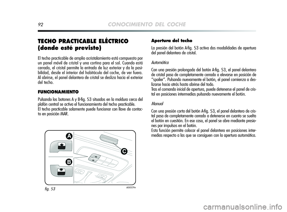 Alfa Romeo MiTo 2009  Manual de Empleo y Cuidado (in Spanish) 92CONOCIMIENTO DEL COCHE
TECHO PRACTICABLE ELÉCTRICO
(donde esté previsto)
El techo practicable de amplio acristalamiento está compuesto por
un panel móvil de cristal y una cortina para el sol. Cu
