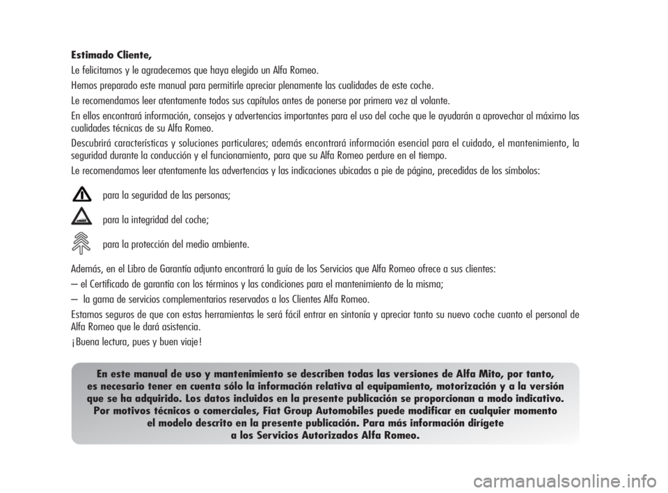 Alfa Romeo MiTo 2010 Manual de Empleo y Cuidado (in Spanish) Estimado Cliente,
Le felicitamos y le agradecemos que haya elegido un Alfa Romeo.
Hemos preparado este manual para permitirle apreciar plenamente las cualidades de este coche.
Le recomendamos leer ate Alfa Romeo MiTo 2010 Manual de Empleo y Cuidado (in Spanish) Estimado Cliente,
Le felicitamos y le agradecemos que haya elegido un Alfa Romeo.
Hemos preparado este manual para permitirle apreciar plenamente las cualidades de este coche.
Le recomendamos leer ate