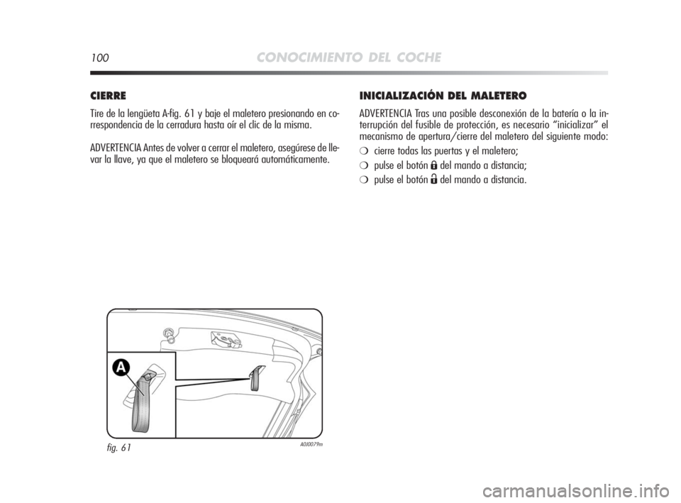 Alfa Romeo MiTo 2010  Manual de Empleo y Cuidado (in Spanish) 100CONOCIMIENTO DEL COCHE
INICIALIZACIÓN DEL MALETERO
ADVERTENCIA Tras una posible desconexión de la batería o la in-
terrupción del fusible de protección, es necesario “inicializar” el
mecan