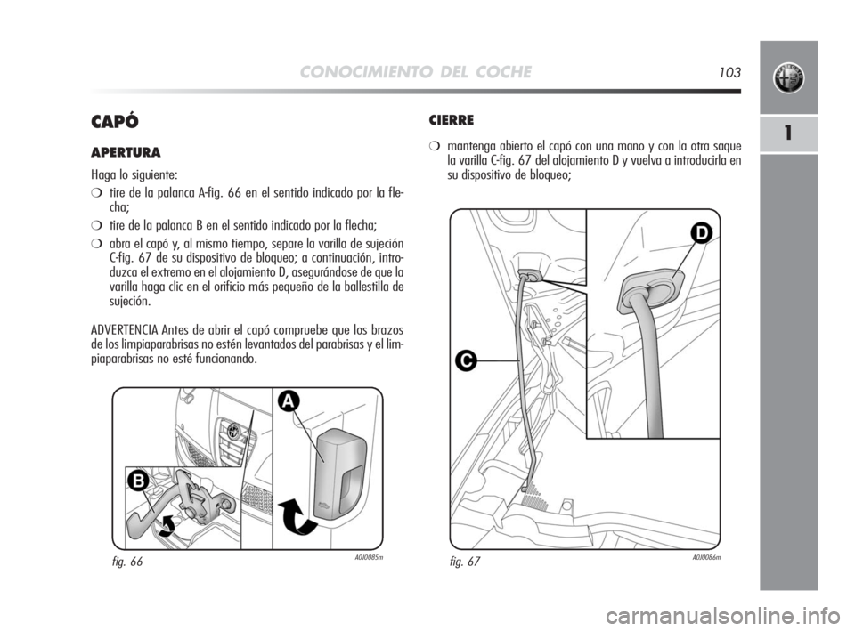 Alfa Romeo MiTo 2010  Manual de Empleo y Cuidado (in Spanish) CONOCIMIENTO DEL COCHE103
1CAPÓ
APERTURA
Haga lo siguiente:
❍tire de la palanca A-fig. 66 en el sentido indicado por la fle-
cha;
❍tire de la palanca B en el sentido indicado por la flecha;
❍ab